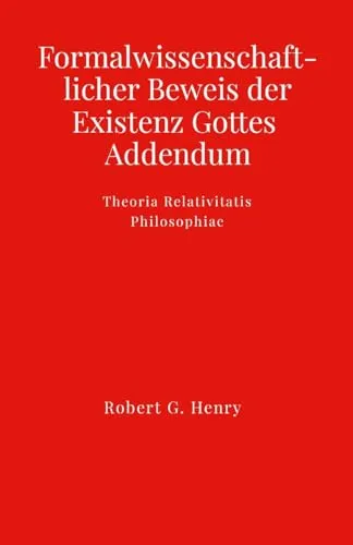 Formalwissenschaftlicher Beweis der Existenz Gottes - Addendum: Theoria Relativitatis Philosophiae