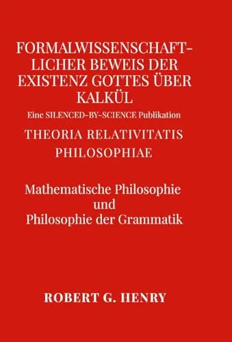 Formalwissenschaftlicher Beweis der Existenz Gottes über Kalkül - Mathematische Philosophie und Philosophie der Grammatik: Theoria Relativitatis Philosophiae