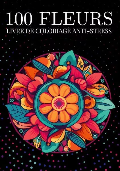 100 fleurs Livre de coloriage anti-stress pour adulte