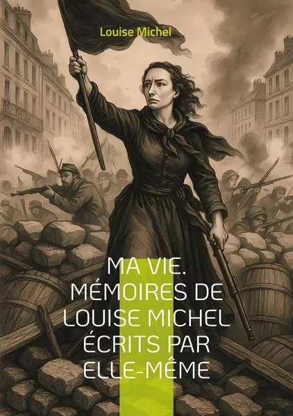 Ma Vie. Mémoires de Louise Michel écrits par elle-même