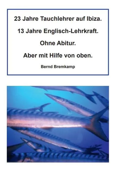 Cover: 23 Jahre Tauchlehrer auf Ibiza. 13 Jahre Englisch-Lehrkraft. Ohne Abitur. Aber mit Hilfe von oben.