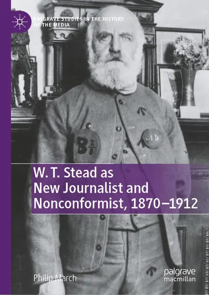 Cover: W. T. Stead as New Journalist and Nonconformist, 1870-1912