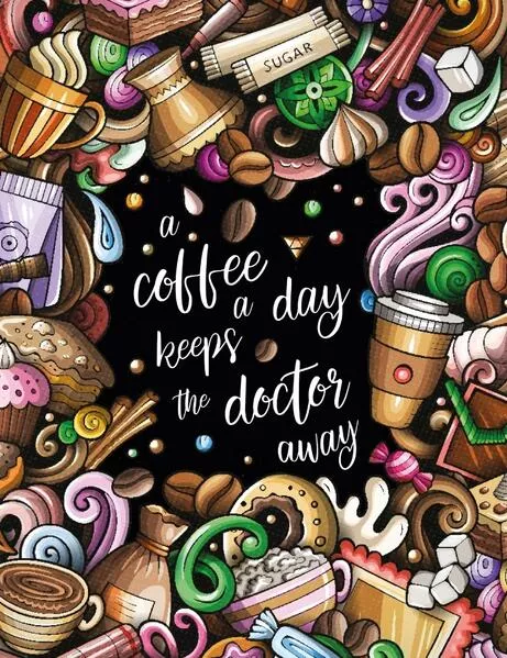 "A coffee a day keeps the doctor away" - Das große Kaffee – Malbuch für Erwachsene.