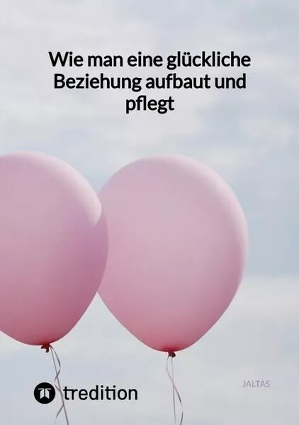 Cover: Wie man eine glückliche Beziehung aufbaut und pflegt