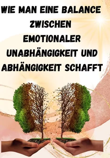 Cover: Wie man eine Balance zwischen emotionaler Unabhängigkeit und Abhängigkeit schafft: