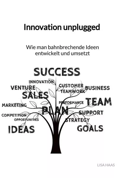 Cover: Innovation unplugged - Wie man bahnbrechende Ideen entwickelt und umsetzt