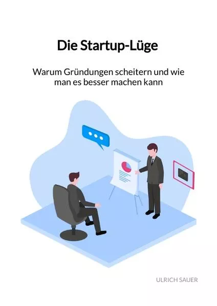 Die Startup-Lüge - Warum Gründungen scheitern und wie man es besser machen kann