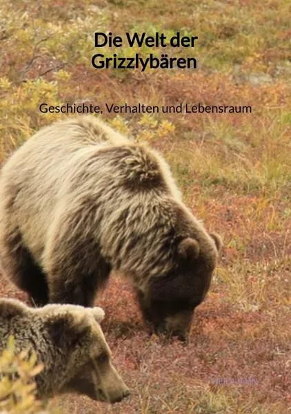 Cover: Die Welt der Grizzlybären - Geschichte, Verhalten und Lebensraum