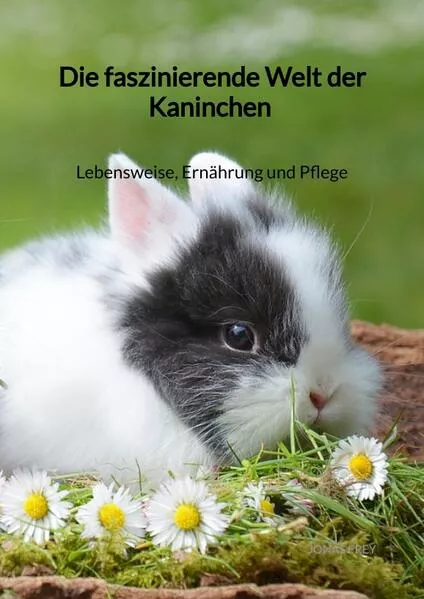 Cover: Die faszinierende Welt der Kaninchen - Lebensweise, Ernährung und Pflege