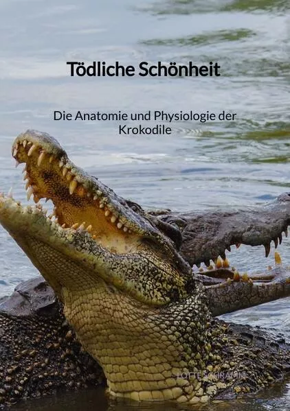 Cover: Tödliche Schönheit - Die Anatomie und Physiologie der Krokodile