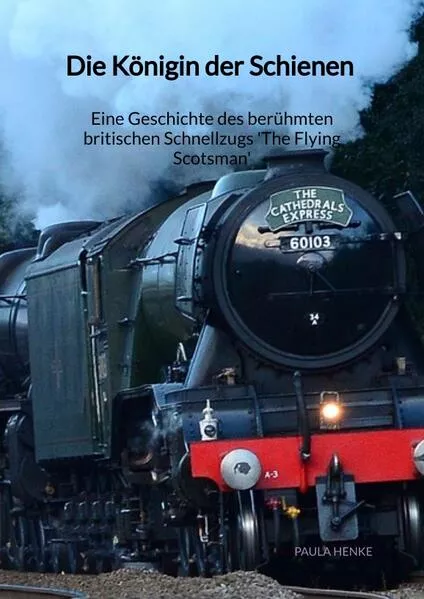 Die Königin der Schienen - Eine Geschichte des berühmten britischen Schnellzugs 'The Flying Scotsman'</a>