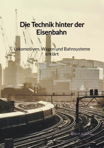 Die Technik hinter der Eisenbahn - Lokomotiven, Wagen und Bahnsysteme erklärt</a>
