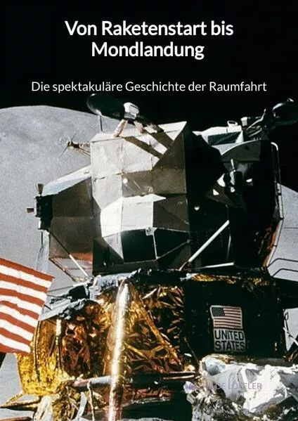 Cover: Von Raketenstart bis Mondlandung - Die spektakuläre Geschichte der Raumfahrt