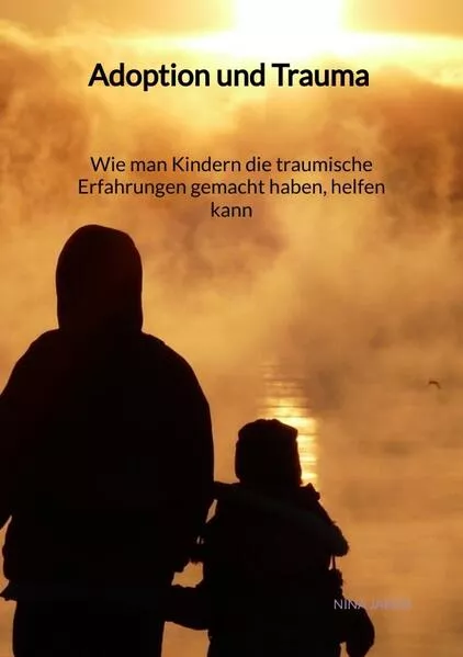 Cover: Adoption und Trauma - Wie man Kindern die traumische Erfahrungen gemacht haben, helfen kann