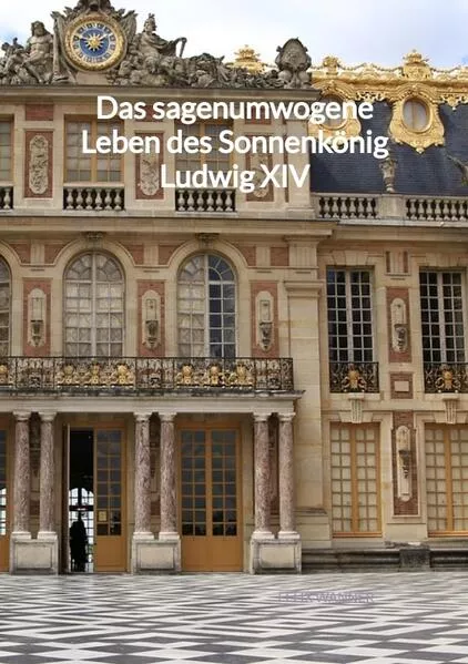 Cover: Das sagenumwogene Leben des Sonnenkönig Ludwig XIV