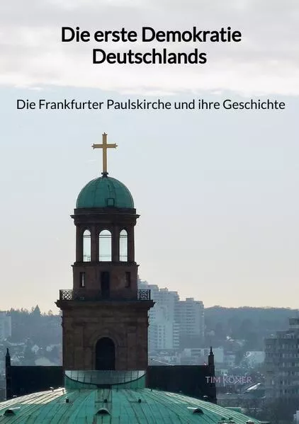 Cover: Die erste Demokratie Deutschlands - Die Frankfurter Paulskirche und ihre Geschichte