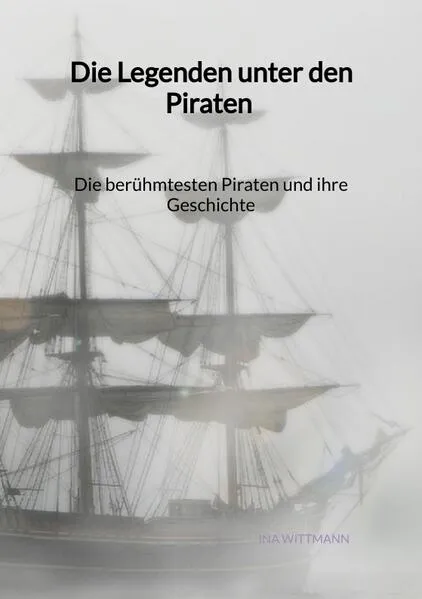 Cover: Die Legenden unter den Piraten - Die berühmtesten Piraten und ihre Geschichte