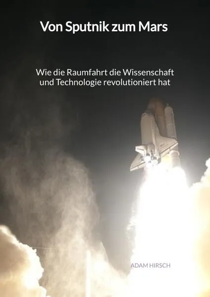 Von Sputnik zum Mars - Wie die Raumfahrt die Wissenschaft und Technologie revolutioniert hat