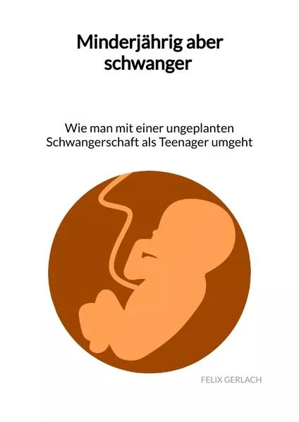 Cover: Minderjährig aber schwanger - Wie man mit einer ungeplanten Schwangerschaft als Teenanger umgeht