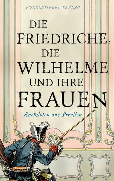 Cover: Die Friedriche, die Wilhelme und ihre Frauen