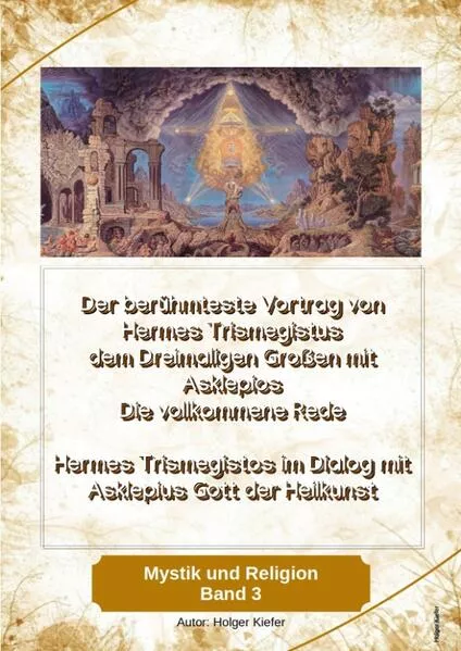 Cover: Der berühmteste Vortrag von Hermes Trismegistus dem Dreimaligen Großen mit Asklepios - Die vollkommene Rede - Begründer der Hermetischen Gesetze Kybalion