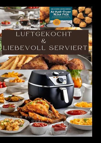 Cover: LUFTGEKOCHT & LIEBEVOLL SERVIERT: ÜBER 200 REZEPTE FÜR DIE DUAL ZONE HEISSLUFTFRITTEUSE