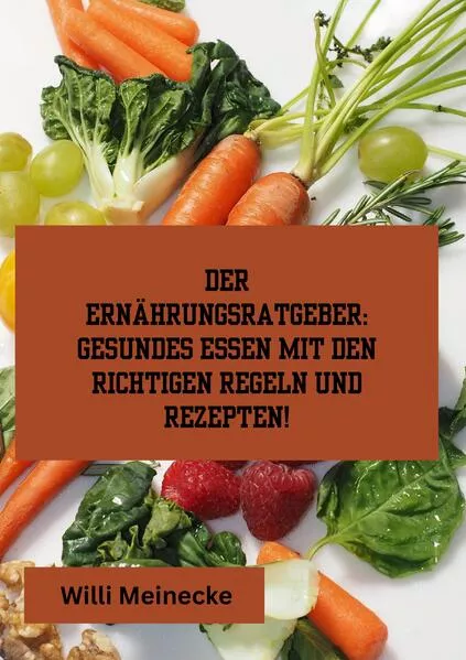 Cover: Der Ernährungsratgeber: Gesundes essen mit den richtigen Regeln und Rezepten!