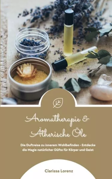 Aromatherapie und Ätherische Öle: Die Duftreise zu innerem Wohlbefinden - Entdecke die Magie natürlicher Düfte für Körper und Geist</a>