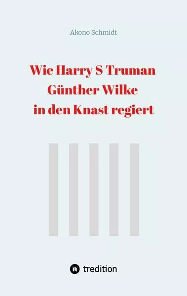 Cover: Wie Harry S Truman Günther Wilke in den Knast regiert