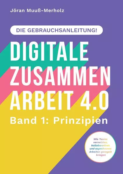 Cover: Digitale Zusammenarbeit 4.0 – die Gebrauchsanleitung! Teil 1 – Wie Teams vernetztes, kollaboratives und asynchrones Arbeiten geregelt kriegen