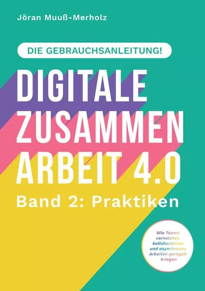 Cover: Digitale Zusammenarbeit 4.0 – die Gebrauchsanleitung! Band 2: Praktiken. – Wie Teams vernetztes, kollaboratives und asynchrones Arbeiten geregelt kriegen