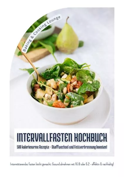Cover: Intervallfasten Kochbuch: 500 kalorienarme Rezepte - Stoffwechsel und Fettverbrennung boosten! (Intermittierendes Fasten leicht gemacht: Gesund abnehmen mit 16:8 oder 5:2 - effektiv und nachhaltig!)