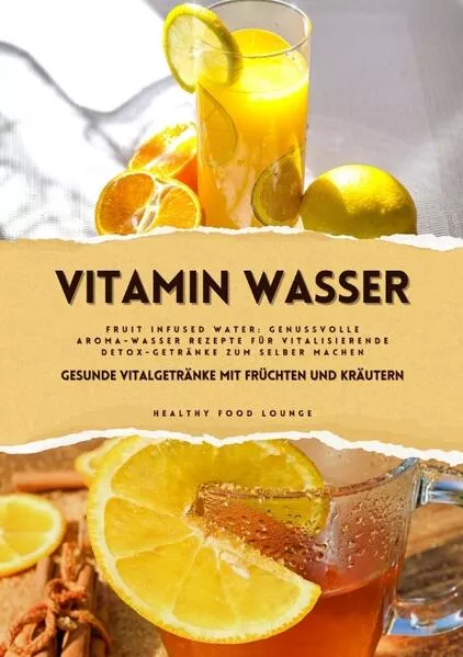 Vitamin Wasser: Gesunde Vitalgetränke mit Früchten und Kräutern (Fruit Infused Water: Genussvolle Aroma-Wasser Rezepte für vitalisierende Detox-Getränke zum selber machen)