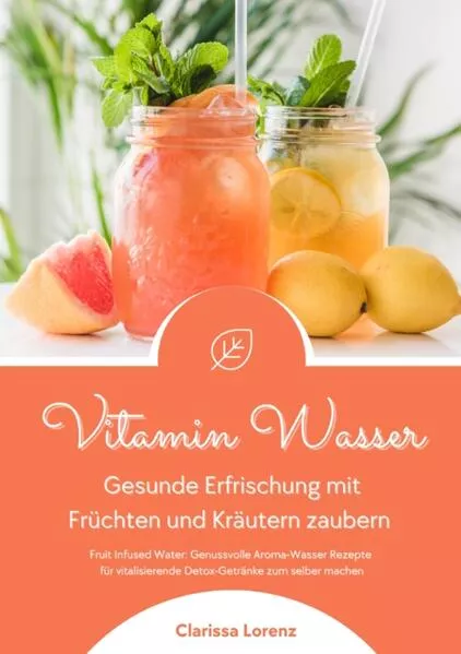 Vitamin Wasser: Gesunde Erfrischung mit Früchten und Kräutern zaubern (Fruit Infused Water: Genussvolle Aroma-Wasser Rezepte für vitalisierende Detox-Getränke zum selber machen)</a>