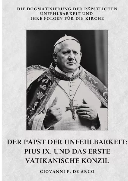 Der Papst der Unfehlbarkeit: Pius IX. und das Erste Vatikanische Konzil