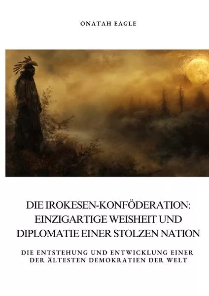 Die Irokesen-Konföderation: Einzigartige Weisheit und Diplomatie einer stolzen Nation