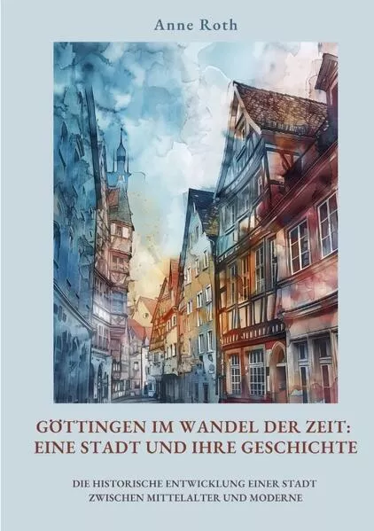 Cover: Göttingen im Wandel der Zeit: Eine Stadt und ihre Geschichte