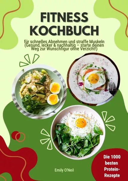 Cover: Fitness Kochbuch: Die 1000 besten Protein-Rezepte für schnelles Abnehmen und straffe Muskeln (Gesund, lecker und nachhaltig – starte deinen Weg zur Wunschfigur ohne Verzicht!)