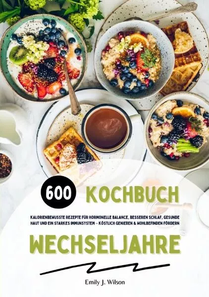 Cover: Wechseljahre Kochbuch: 600 kalorienbewusste Rezepte für hormonelle Balance, besseren Schlaf, gesunde Haut und ein starkes Immunsystem – köstlich genießen und Wohlbefinden fördern