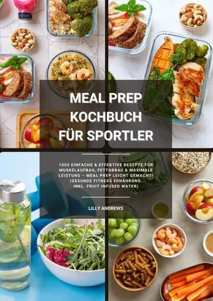 Cover: Meal Prep Kochbuch für Sportler: 1000 einfache und effektive Rezepte für Muskelaufbau, Fettabbau und maximale Leistung – Meal Prep leicht gemacht! (Gesunde Fitness Ernährung inkl. Fruit Infused Water)