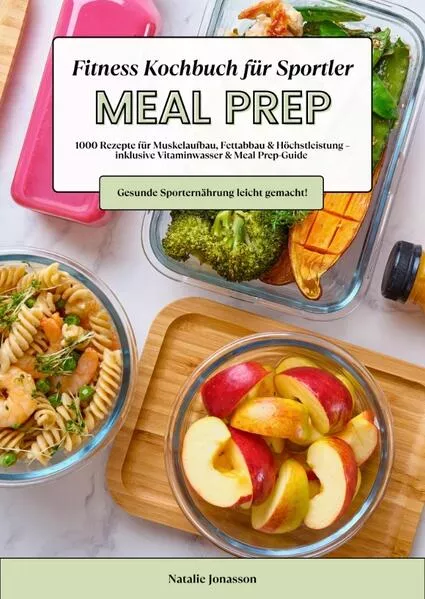 Cover: Meal Prep Fitness Kochbuch für Sportler: 1000 Rezepte für Muskelaufbau, Fettabbau & Höchstleistung – inkl. Vitaminwasser & Meal Prep-Guide (Gesunde Sporternährung leicht gemacht!)