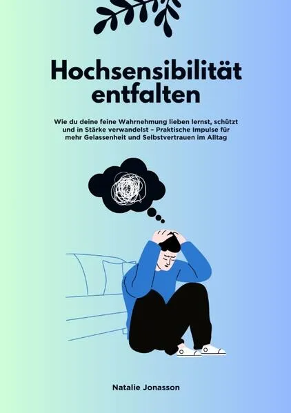 Hochsensibilität entfalten: Wie du deine feine Wahrnehmung lieben lernst, schützt und in Stärke verwandelst – Praktische Impulse für mehr Gelassenheit und Selbstvertrauen im Alltag