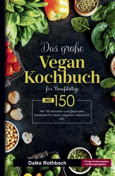Das große Vegan Kochbuch für Berufstätige - inklusive 14-Tage-Ernährungsplan & praktischer Ratgeber