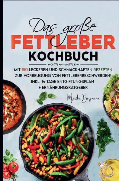 Das große Fettleber Kochbuch – 150 gesunde Rezepte zur Unterstützung der Lebergesundheit