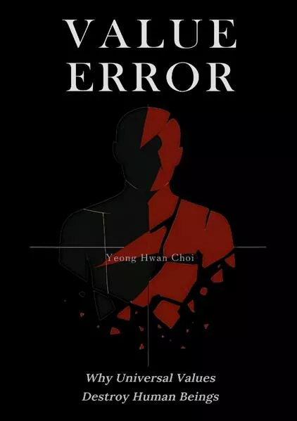 VALUE ERROR: Why Universal Values Destroy Human Beings – A Philosophical Critique of Ethics, Morality, and the Human Species