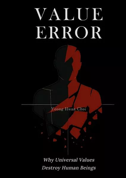 VALUE ERROR: Why Universal Values Destroy Human Beings – A Philosophical Critique of Ethics, Morality, and the Human Species