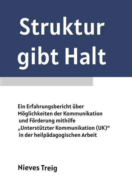 Cover: Struktur gibt Halt - Ein Erfahrungsbericht über Möglichkeiten der Kommunikation und Förderung mithilfe „Unterstützter Kommunikation (UK)“ in der heilpädagogischen Arbeit