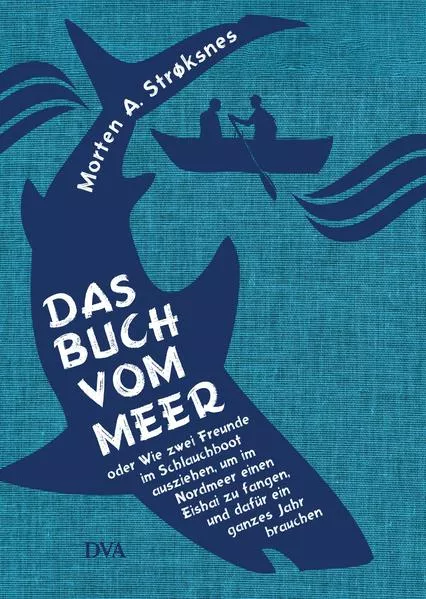 Cover: Das Buch vom Meer oder Wie zwei Freunde im Schlauchboot ausziehen, um im Nordmeer einen Eishai zu fangen, und dafür ein ganzes Jahr brauchen