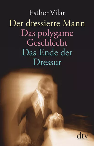 Der dressierte Mann. Das polygame Geschlecht. Das Ende der Dressur</a>