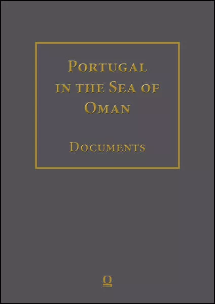 Cover: Portugal in the Sea of Oman: Religion and Politics. Research on Documents. Corpus 1: Arquivo Nacional da Torre do Tombo Part 2: Volumes 1-10. Transcriptions, English Translation, Arabic Translation